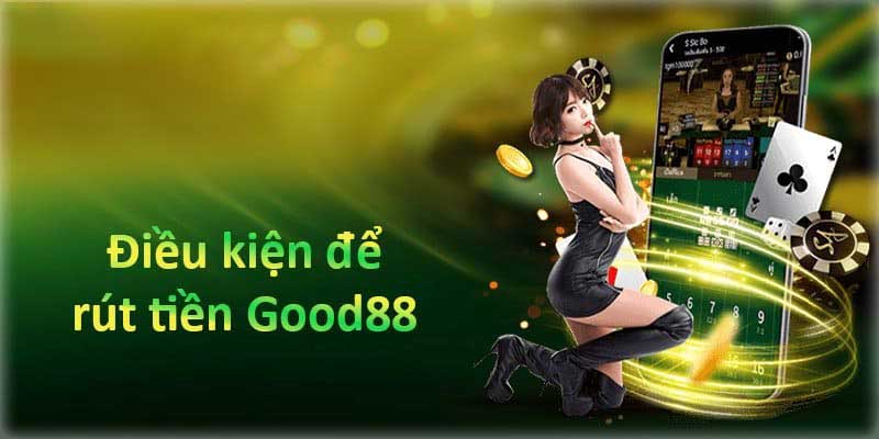 Điều kiện cần có để rút tiền good888